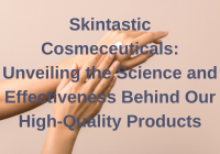 Skintastic Cosmeceuticals: Unveiling the Science and Effectiveness Behind Our High-Quality Products SKINTASTIC